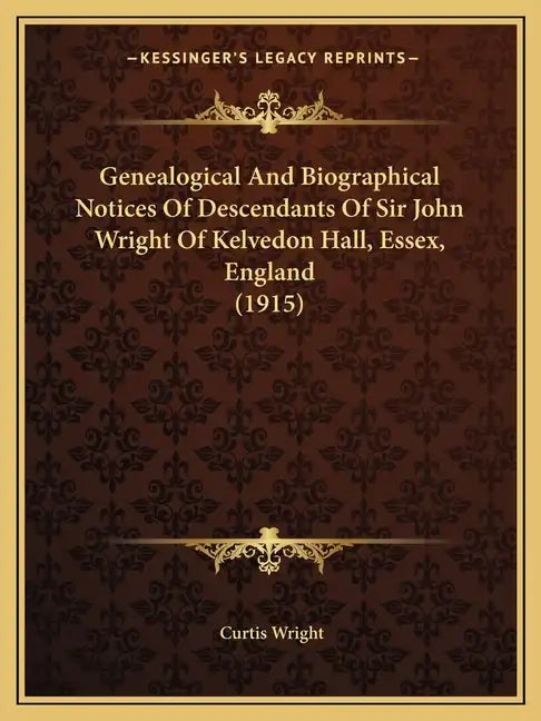 Genealogical And Biographical Notices Of Descendants Of Sir John Wright Of Kelvedon Hall, Essex, England (1915) - Paperback