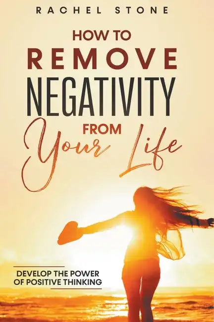 How To Remove Negativity From Your Life: Develop The Power Of Positive Thinking - Paperback