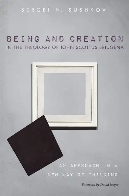Being and Creation in the Theology of John Scottus Eriugena: An Approach to a New Way of Thinking - Paperback