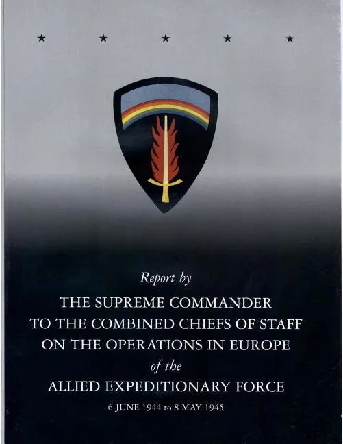 Report by The Supreme Commander to the Combined Chiefs of Staff on the Operations in Europe of the Allied Expeditionary Force 6 June 1944 to 8 May 194 - Paperback
