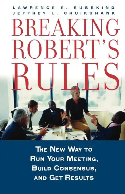 Breaking Robert's Rules: The New Way to Run Your Meeting, Build Consensus, and Get Results - Paperback
