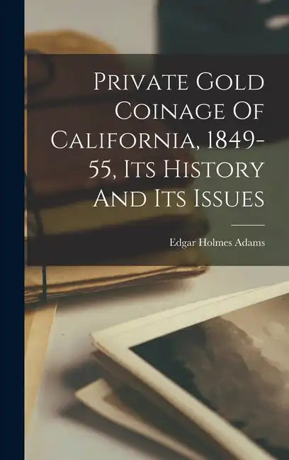 Private Gold Coinage Of California, 1849-55, Its History And Its Issues - Hardcover