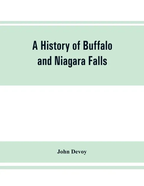 A history of Buffalo and Niagara Falls, including a concise account of the aboriginal inhabitants of this region; the first white explorers and missio - Paperback