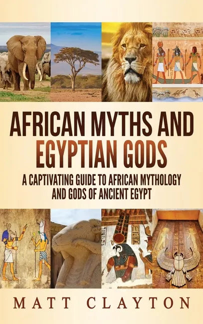 African Myths and Egyptian Gods: A Captivating Guide to African Mythology and Gods of Ancient Egypt - Hardcover