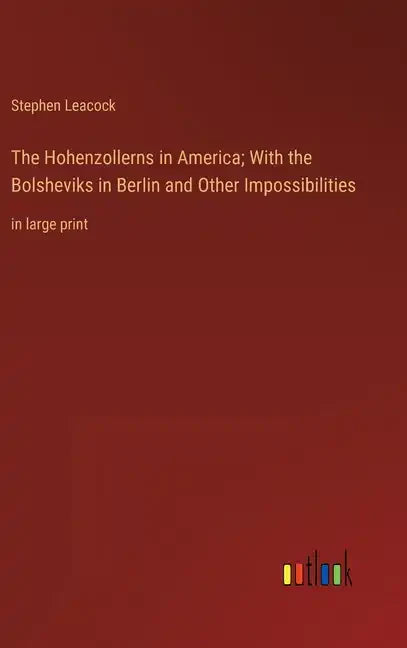 The Hohenzollerns in America; With the Bolsheviks in Berlin and Other Impossibilities: in large print - Hardcover