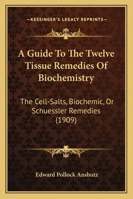 A Guide To The Twelve Tissue Remedies Of Biochemistry: The Cell-Salts, Biochemic, Or Schuessler Remedies (1909) - Paperback
