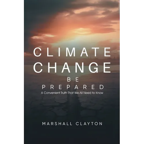 Climate Change - Be Prepared: A Convenient Truth That We All Need to Know: Be Prepared: A Convenient Truth That We All Need to Know: Be Prepared: - Paperback