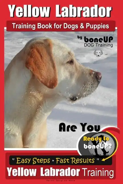 Yellow Labrador Training Book for Dogs and Puppies by BoneUp Dog Training: Are You Ready to Bone Up? Easy Steps * Fast Results Yellow Labrador Trainin - Paperback