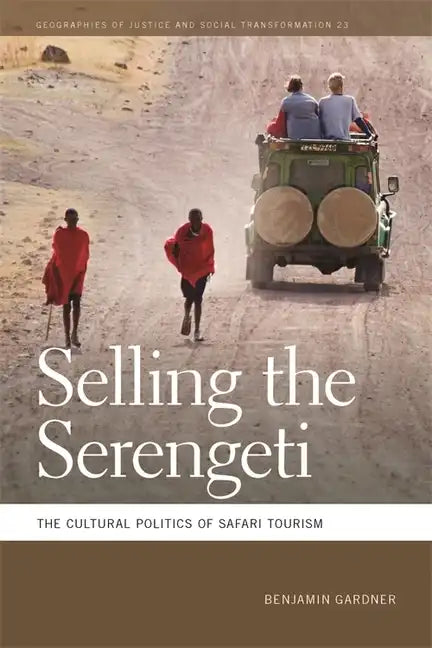 Selling the Serengeti: The Cultural Politics of Safari Tourism - Paperback