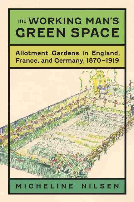 The Working Man's Green Space: Allotment Gardens in England, France, and Germany, 1870-1919 - Hardcover