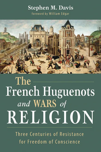 The French Huguenots and Wars of Religion: Three Centuries of Resistance for Freedom of Conscience - Hardcover