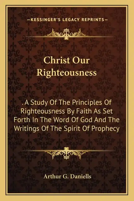 Christ Our Righteousness: . A Study Of The Principles Of Righteousness By Faith As Set Forth In The Word Of God And The Writings Of The Spirit O - Paperback