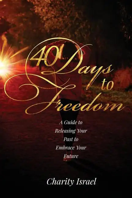 40 Days to Freedom: A Guide to Releasing the Past to Embrace Your Future - Paperback