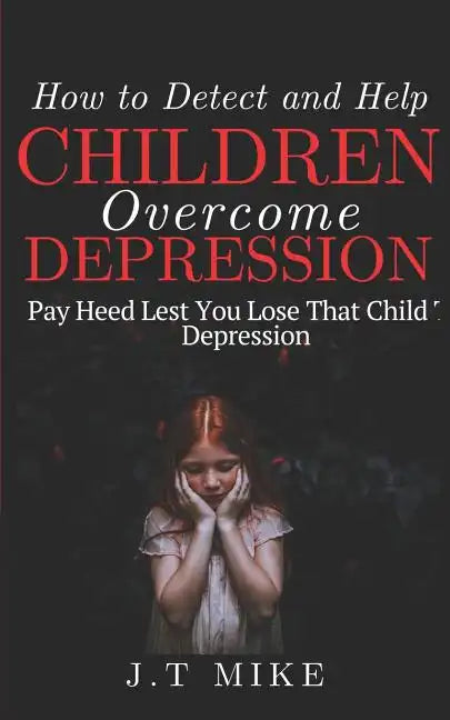 How to Detect and Help Children Overcome Depression: Pay Heed Lest You Lose That Child To Depression - Paperback