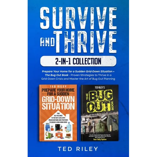 Survive and Thrive 2-In-1 Collection: Prepare Your Home for a Sudden Grid-Down Situation + The Bug Out Book - Proven Strategies to Thrive in a Grid-Do - Paperback