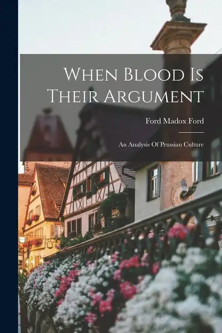 When Blood Is Their Argument: An Analysis Of Prussian Culture - Paperback
