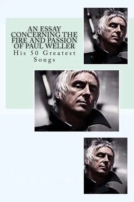 An Essay Concerning the Fire and Passion of Paul Weller: His 50 Greatest songs - Paperback