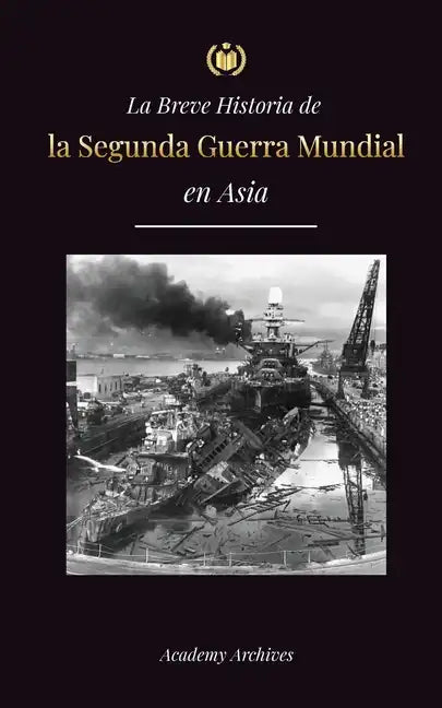 La Breve Historia de la Segunda Guerra Mundial en Asia: La guerra de Asia-Pacífico, la Flota Oriental, Pearl Harbor y la bomba atómica que conmocionó - Paperback