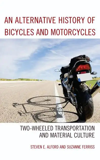 An Alternative History of Bicycles and Motorcycles: Two-Wheeled Transportation and Material Culture - Paperback