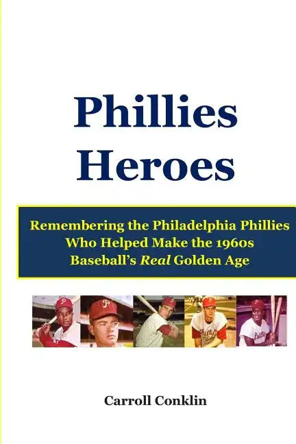 Phillies Heroes: Remembering the Philadelphia Phillies Who Helped Make the 1960s Baseball's Real Golden Age - Paperback