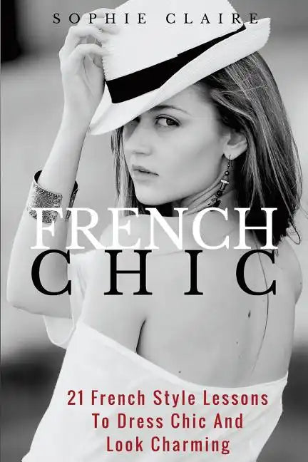 French Chic: 21 French Style Lessons to Dress Chic and Look Charming - Paperback