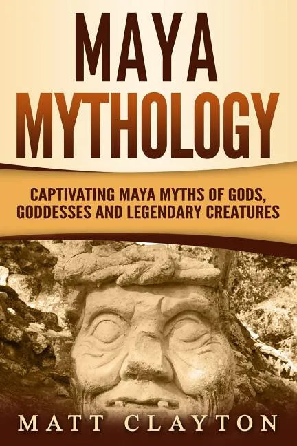 Maya Mythology: Captivating Maya Myths of Gods, Goddesses and Legendary Creatures - Paperback