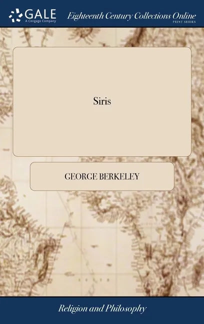 Siris: A Chain of Philosophical Reflexions and Inquiries Concerning the Virtues of tar Water, and Divers Other Subjects ... B - Hardcover
