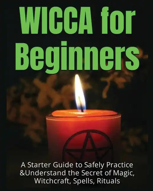 Wicca for Beginners: A Starter Guide to Safely Practice & Understand the Secret of Magic, Witchcraft, Spells and Rituals - Paperback
