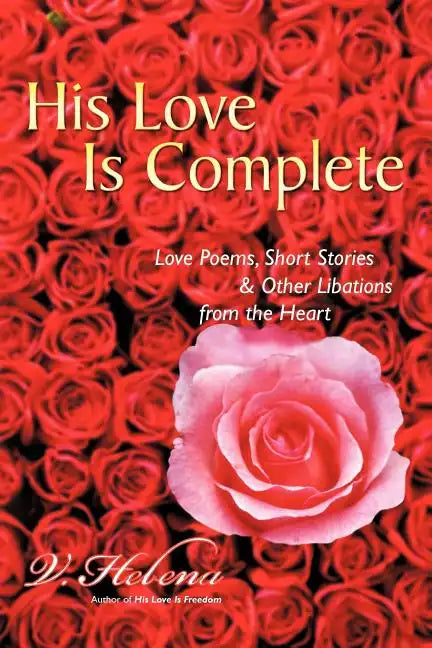 His Love Is Complete: Love Poems, Short Stories and Other Libations from the Heart - Paperback