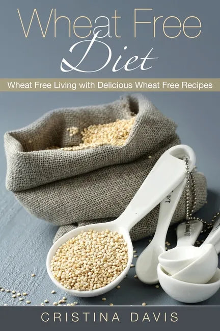 Wheat Free Diet: Wheat Free Living with Delicious Wheat Free Recipes - Paperback
