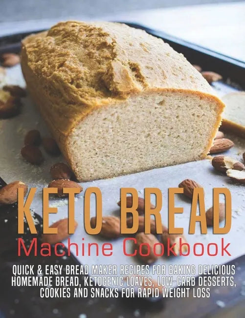 Keto Bread machine Cookbook: Quick & Easy Bread Maker Recipes for Baking Delicious Homemade Bread, Ketogenic Loaves, Low-Carb Desserts, Cookies and - Paperback