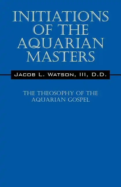 Initiations of the Aquarian Masters: The Theosophy of the Aquarian Gospel - Paperback