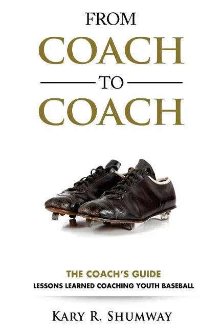 From Coach to Coach: The Coach's Guide: Lessons Learned Coaching Youth Baseball - Paperback