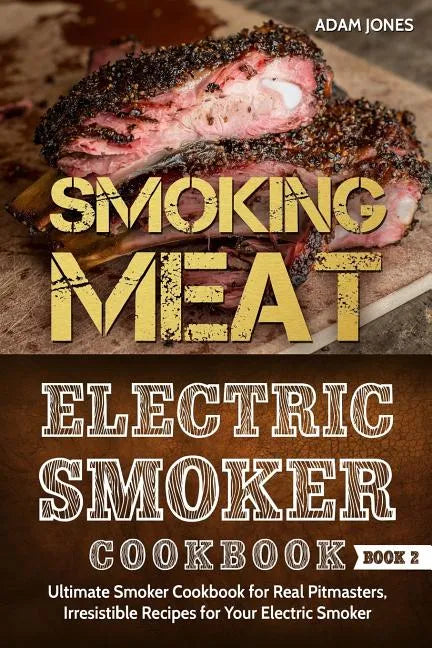 Smoking Meat: Electric Smoker Cookbook: Ultimate Smoker Cookbook for Real Pitmasters, Irresistible Recipes for Your Electric Smoker [ Book 2 ] - Paperback