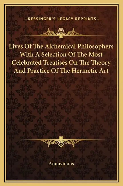 Lives of the Alchemical Philosophers with a Selection of the Most Celebrated Treatises on the Theory and Practice of the Hermetic Art - Hardcover