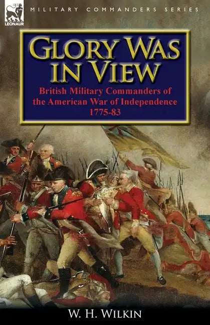 Glory Was in View: British Military Commanders of the American War of Independence 1775-83 - Paperback