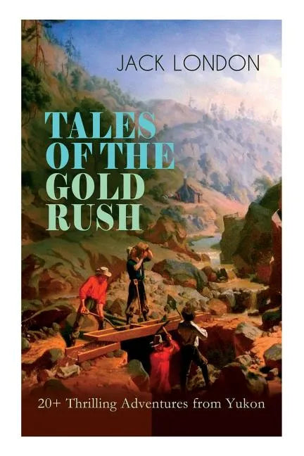 TALES OF THE GOLD RUSH - 20+ Thrilling Adventures from Yukon: The Call of the Wild, White Fang, Burning Daylight, Son of the Wolf & The God of His Fat - Paperback