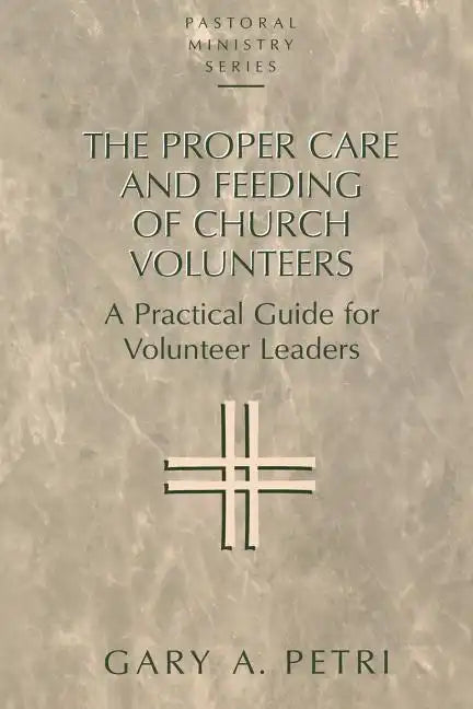 The Proper Care and Feeding of Church Volunteers: A Practical Guide for Volunteer Leaders - Paperback