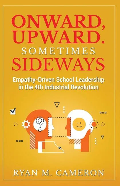 Onward, Upward. Sometimes Sideways.: Empathy-Driven School Leadership in the 4th Industrial Revolution. - Paperback