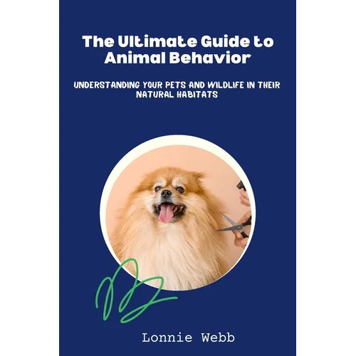 The Ultimate Guide to Animal Behavior: Understanding Your Pets and Wildlife in Their Natural Habitats - Paperback