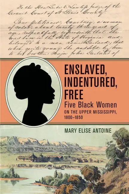 Enslaved, Indentured, Free: Five Black Women on the Upper Mississippi, 1800-1850 - Paperback