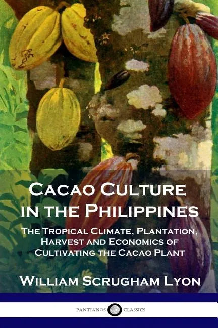 Cacao Culture in the Philippines: The Tropical Climate, Plantation, Harvest and Economics of Cultivating the Cacao Plant - Paperback