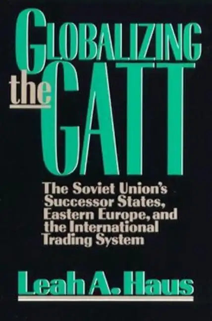 Globalizing the GATT: The Soviet Union's Successor States, Eastern Europe, and the International Trading System - Paperback