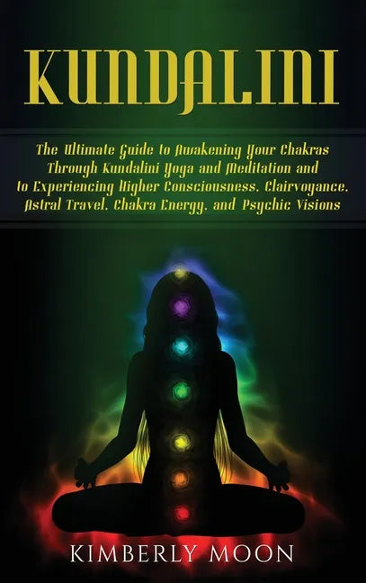 Kundalini: The Ultimate Guide to Awakening Your Chakras Through Kundalini Yoga and Meditation and to Experiencing Higher Consciou - Hardcover
