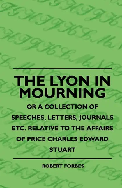 The Lyon In Mourning - Or A Collection Of Speeches, Letters, Journals Etc. Relative To The Affairs Of Price Charles Edward Stuart - Paperback