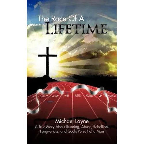 The Race of a Lifetime: A True Story about Running, Abuse, Rebellion, Forgiveness, and God's Pursuit of a Man - Paperback