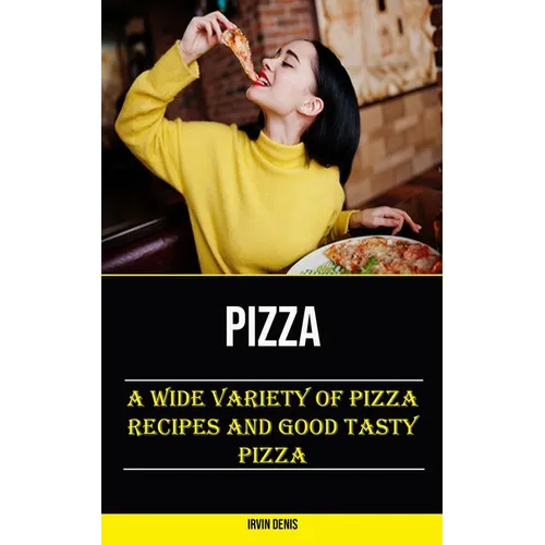Pizza: A Wide Variety of Pizza Recipes and Good Tasty Pizza - Paperback