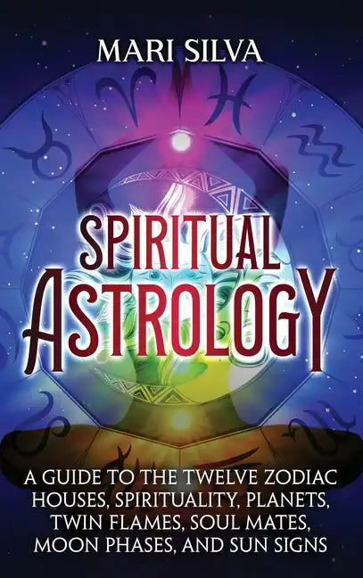 Spiritual Astrology: A Guide to the Twelve Zodiac Houses, Spirituality, Planets, Twin Flames, Soul Mates, Moon Phases, and Sun Signs - Hardcover