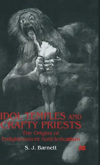 Idol Temples and Crafty Priests: The Origins of Enlightenment Anticlericalism - Hardcover