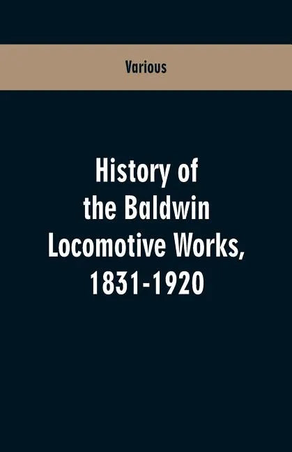 History Of The Baldwin Locomotive Works, 1831-1920 - Paperback